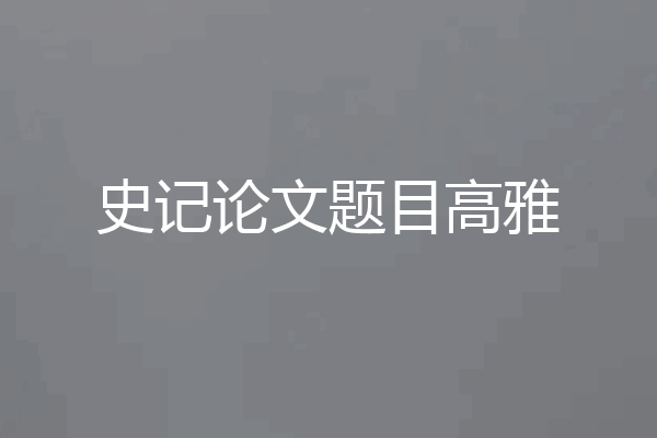 史记论文题目高雅