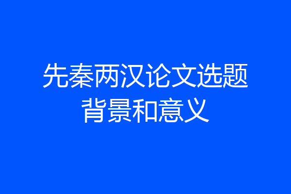 先秦两汉论文选题背景和意义