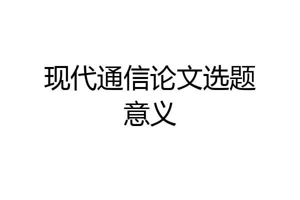 现代通信论文选题意义