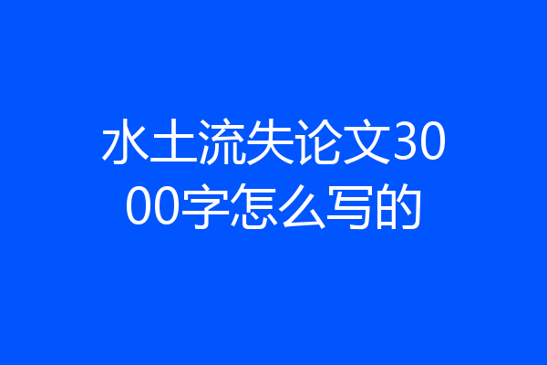 水土流失论文3000字怎么写的