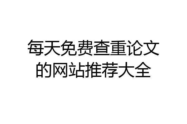每天免费查重论文的网站推荐大全