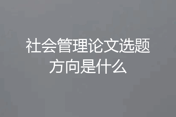 社会管理论文选题方向是什么
