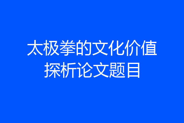 太极拳的文化价值探析论文题目