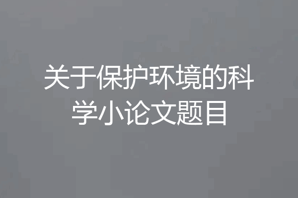 关于保护环境的科学小论文题目