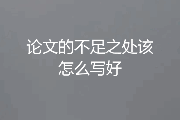 论文的不足之处该怎么写好