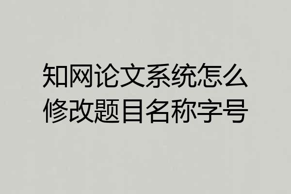 知网论文系统怎么修改题目名称字号