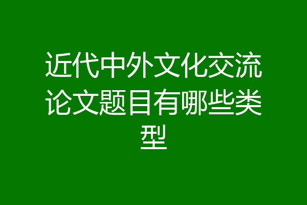 近代中外文化交流论文题目有哪些类型