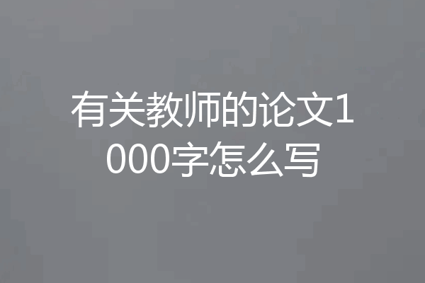 有关教师的论文1000字怎么写