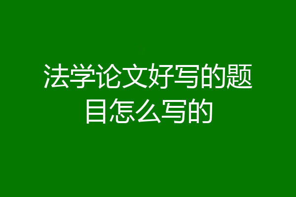 法学论文好写的题目怎么写的