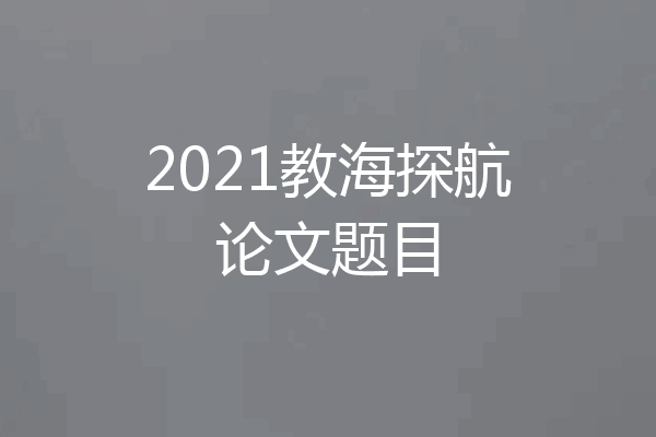 2021教海探航论文题目