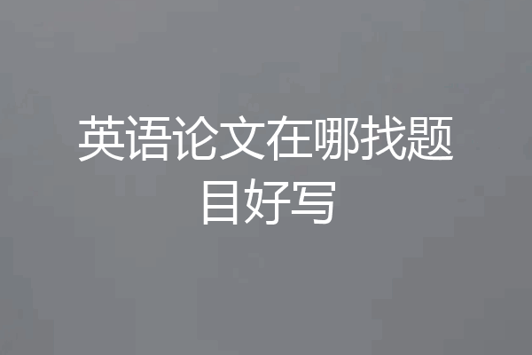 英语论文在哪找题目好写