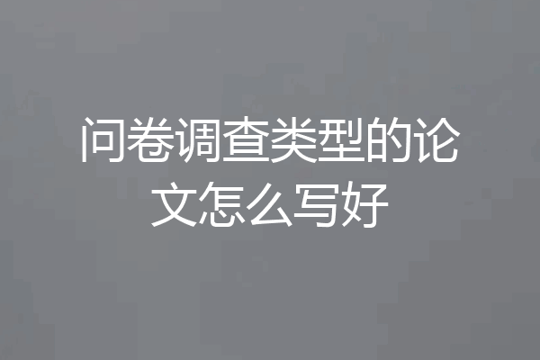 问卷调查类型的论文怎么写好