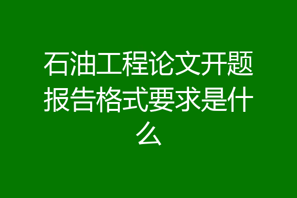 石油工程论文开题报告格式要求是什么