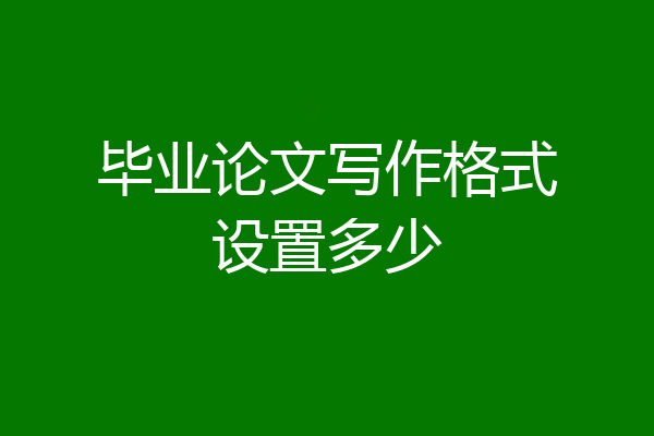 毕业论文写作格式设置多少