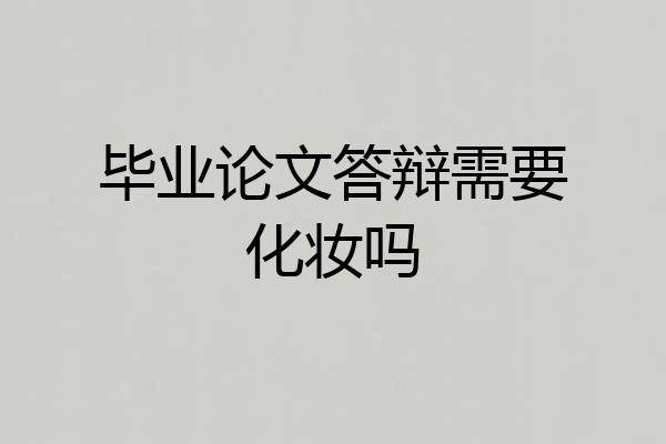 毕业论文答辩需要化妆吗