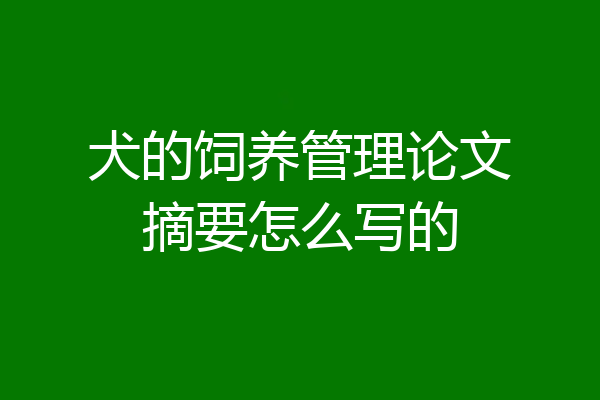 犬的饲养管理论文摘要怎么写的