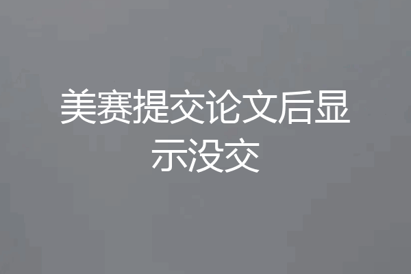 美赛提交论文后显示没交