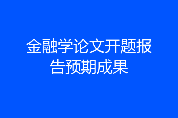 金融学论文开题报告预期成果