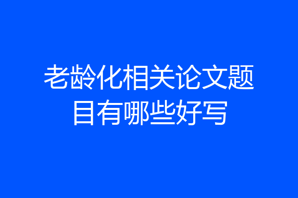 老龄化相关论文题目有哪些好写
