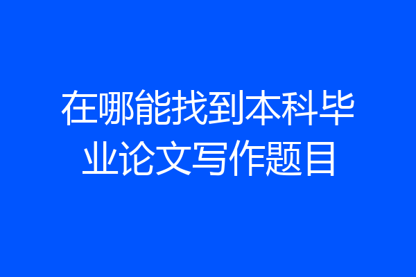 在哪能找到本科毕业论文写作题目