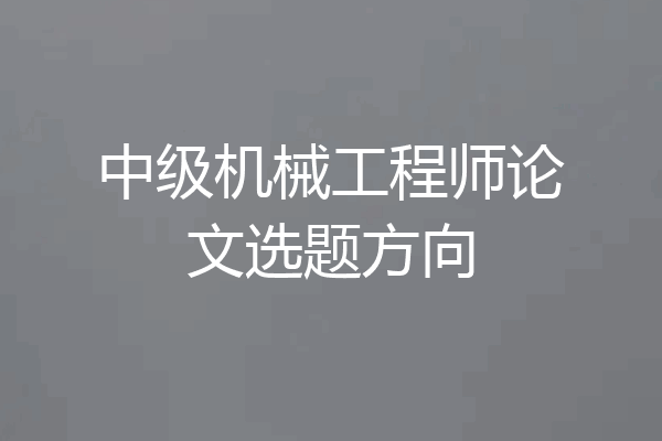 中级机械工程师论文选题方向
