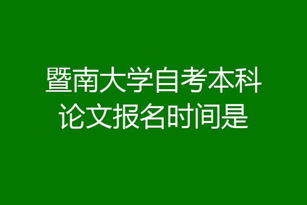 暨南大学自考本科论文报名时间是