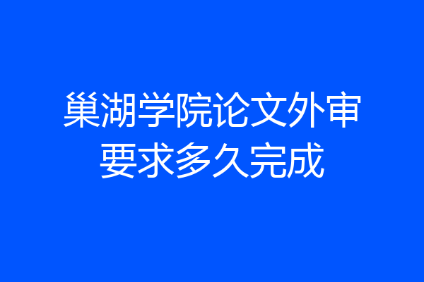 巢湖学院论文外审要求多久完成