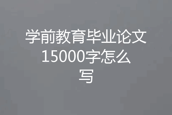 学前教育毕业论文15000字怎么写