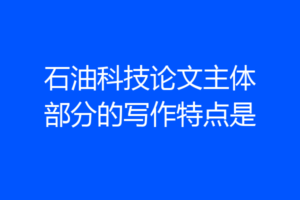 石油科技论文主体部分的写作特点是