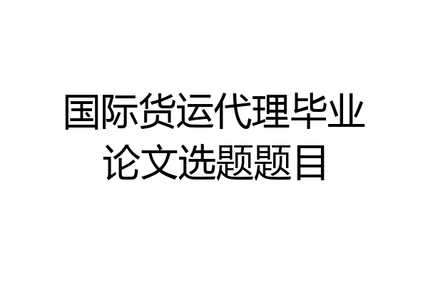 国际货运代理毕业论文选题题目