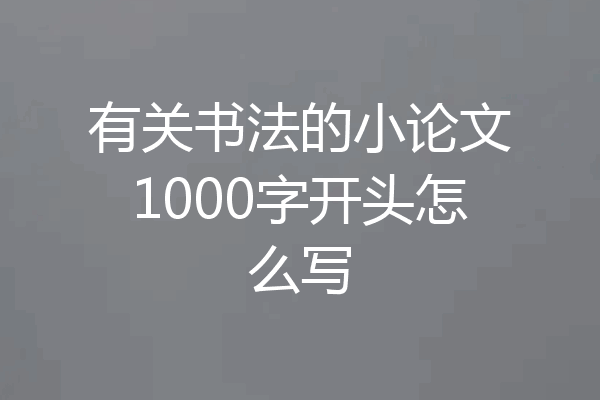 有关书法的小论文1000字开头怎么写