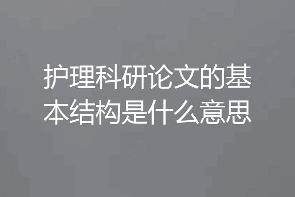 护理科研论文的基本结构是什么意思