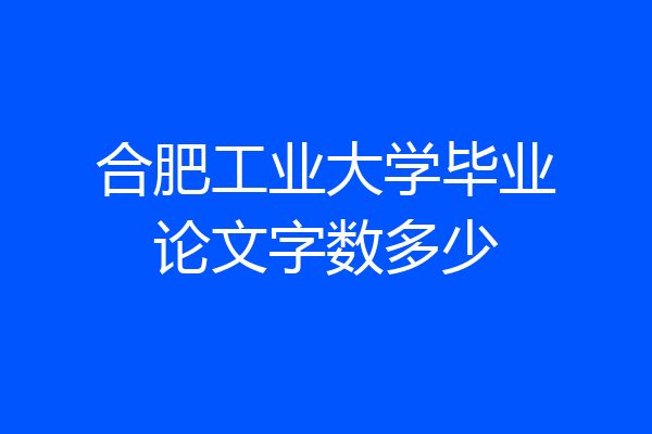合肥工业大学毕业论文字数多少