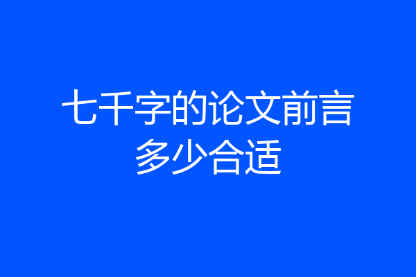 七千字的论文前言多少合适