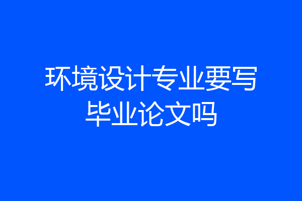 环境设计专业要写毕业论文吗
