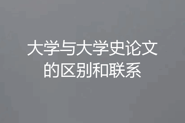 大学与大学史论文的区别和联系