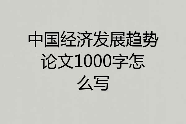 中国经济发展趋势论文1000字怎么写