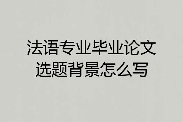 法语专业毕业论文选题背景怎么写