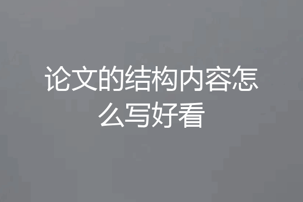 论文的结构内容怎么写好看