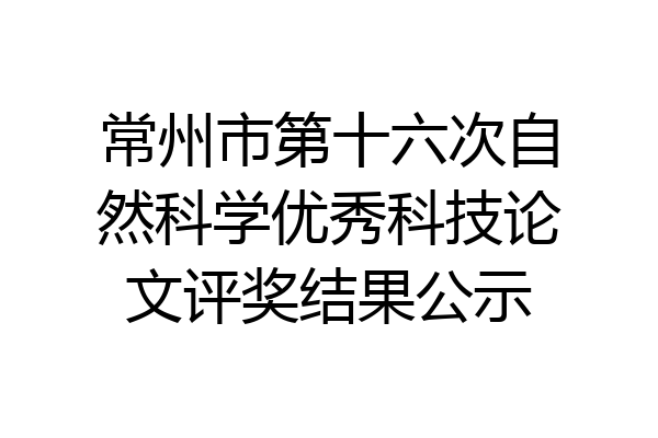 常州市第十六次自然科学优秀科技论文评奖结果公示
