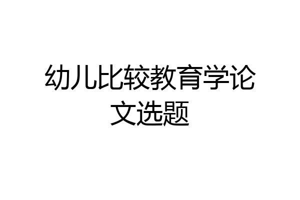 幼儿比较教育学论文选题