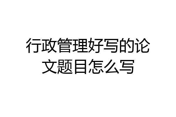行政管理好写的论文题目怎么写