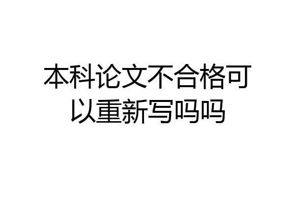 本科论文不合格可以重新写吗吗