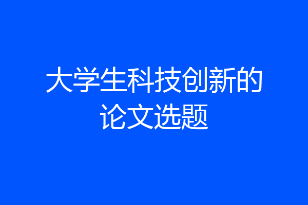 大学生科技创新的论文选题
