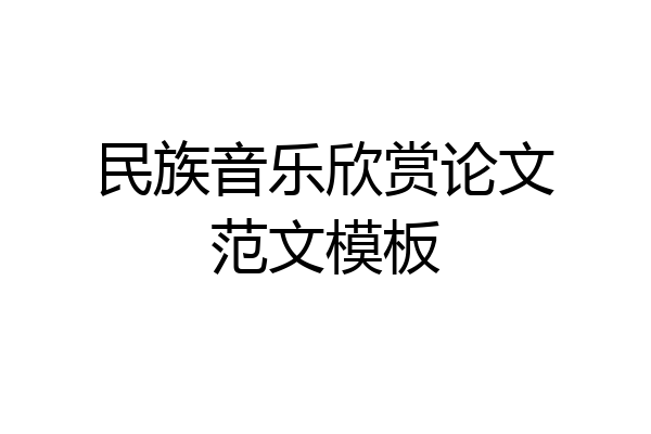 民族音乐欣赏论文范文模板