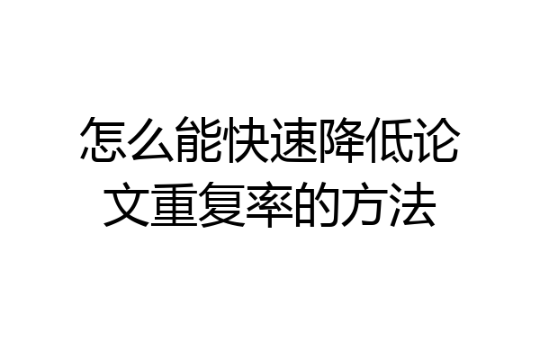 怎么能快速降低论文重复率的方法