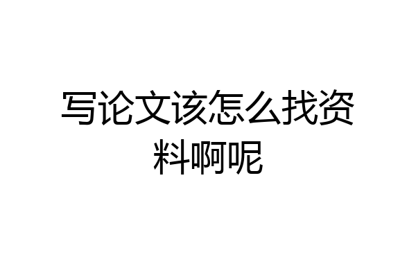 写论文该怎么找资料啊呢