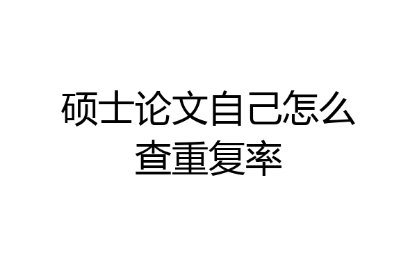 硕士论文自己怎么查重复率
