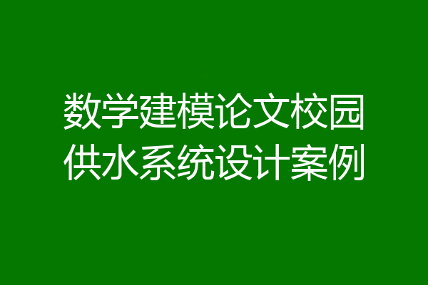 数学建模论文校园供水系统设计案例
