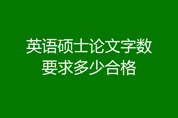 英语硕士论文字数要求多少合格